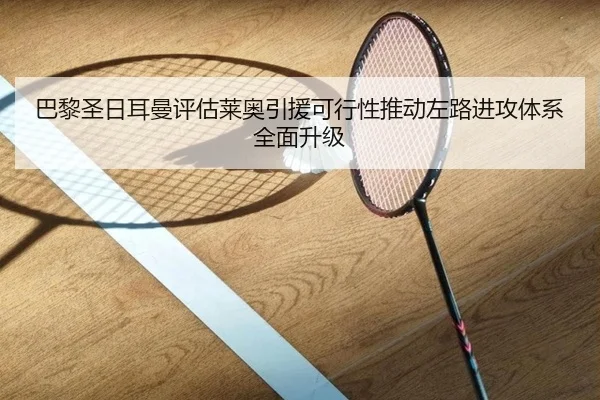 巴黎圣日耳曼评估莱奥引援可行性推动左路进攻体系全面升级