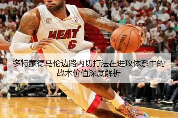 多特蒙德马伦边路内切打法在进攻体系中的战术价值深度解析