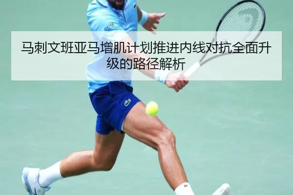 马刺文班亚马增肌计划推进内线对抗全面升级的路径解析