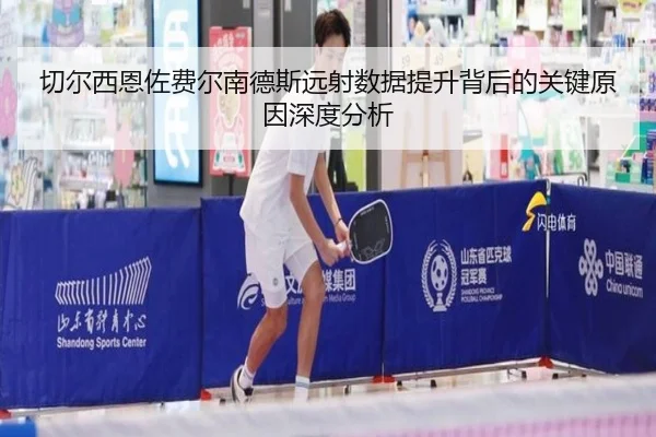 切尔西恩佐费尔南德斯远射数据提升背后的关键原因深度分析